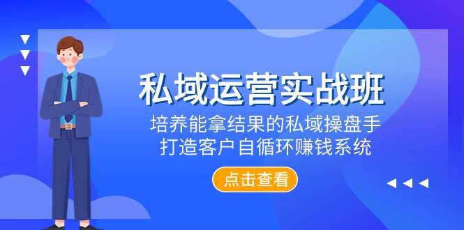 私域运营实战班，培养能拿结果的私域操盘手，打造客户自循环赚钱系统-源创智汇网