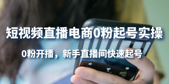 短视频直播电商0粉起号实操，0粉开播，新手直播间快速起号-源创智汇网