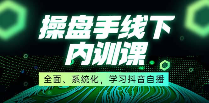 某收费培训第22期·操盘手线下内训课，全面、系统化，学习抖音自播-源创智汇网