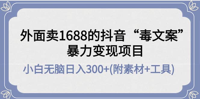 外面卖1688抖音“毒文案”项目-源创智汇网