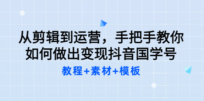 从剪辑到运营，手把手教你如何做出变现抖音国学号（教程+素材+模板-源创智汇网