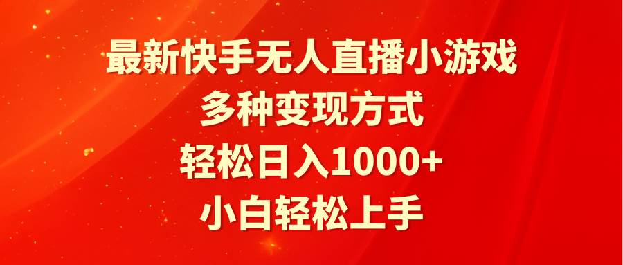 最新快手无人直播小游戏，多种变现方式，轻松日入1000+小白轻松上手-源创智汇网