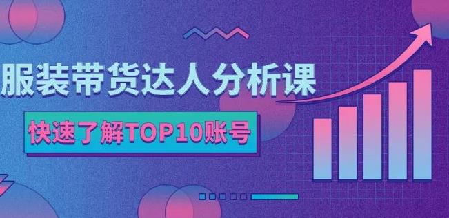 服装带货达人分析课：带你快速了解TOP10账号，玩转服装行业-源创智汇网