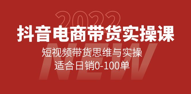 抖音电商带货实操课：短视频带货思维与实操，适合日销0-100单-源创智汇网
