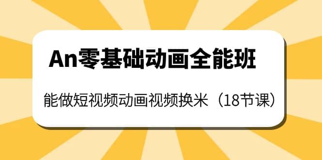 An零基础动画全能班：能做短视频动画视频换米（18节课）-源创智汇网