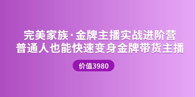 金牌主播实战进阶营 普通人也能快速变身金牌带货主播 (价值3980)-源创智汇网