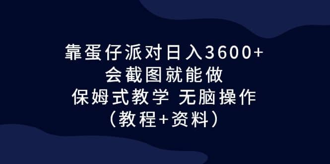 靠蛋仔派对日入3600+，会截图就能做，保姆式教学 无脑操作（教程+资料）-源创智汇网