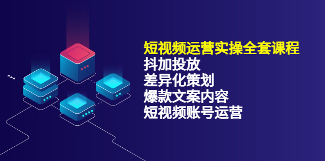 短视频运营实操4合1，抖加投放+差异化策划+爆款文案内容+短视频账号运营 销30W-源创智汇网
