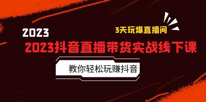 2023抖音直播带货实战线下课：教你轻松玩赚抖音，3天玩爆·直播间-源创智汇网