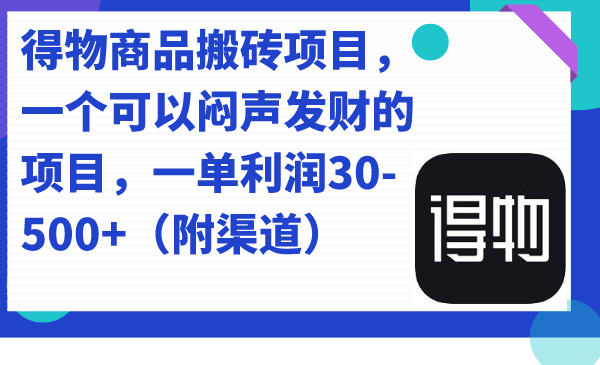得物商品搬砖项目，一个可以闷声发财的项目，一单利润30-500+（附渠道）-源创智汇网