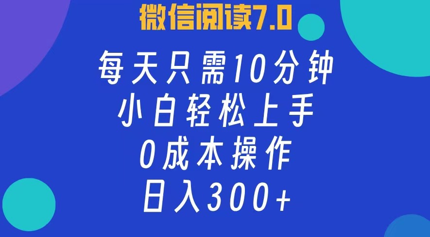 微信阅读7.0，每日10分钟，日收入300+，0成本小白轻松上手-源创智汇网