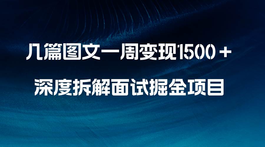 几篇图文一周变现1500＋，深度拆解面试掘金项目，小白轻松上手-源创智汇网