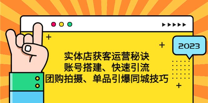 实体店获客运营秘诀：账号搭建-快速引流-团购拍摄-单品引爆同城技巧 等等-源创智汇网