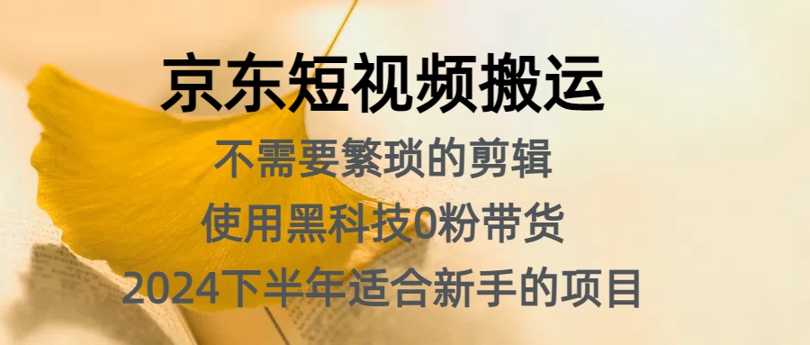 京东短视频搬运，不需要繁琐的剪辑，使用黑科技0粉带货，2024下半年新手适合的项目，抓住机会赶紧冲-源创智汇网
