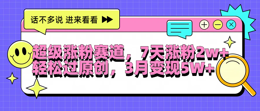 超级涨粉赛道，每天半小时，7天涨粉2W+，轻松过原创，3月变现5W+-源创智汇网
