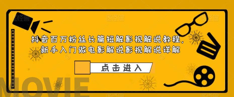 抖音百万粉丝长篇短解影视解说教程，新手入门做电影解说影视解说（8节课）-源创智汇网