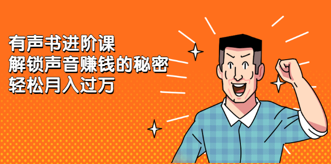 有声书进阶课，解锁声音赚钱的秘密-源创智汇网