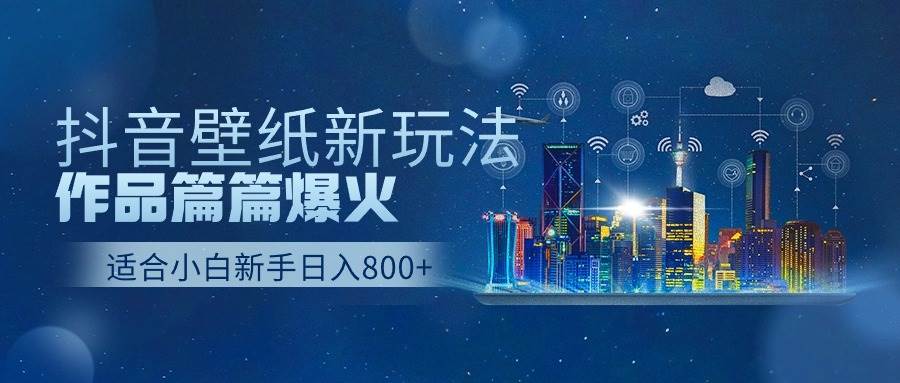 抖音壁纸号新玩法，作品篇篇爆火，日收益500+-源创智汇网