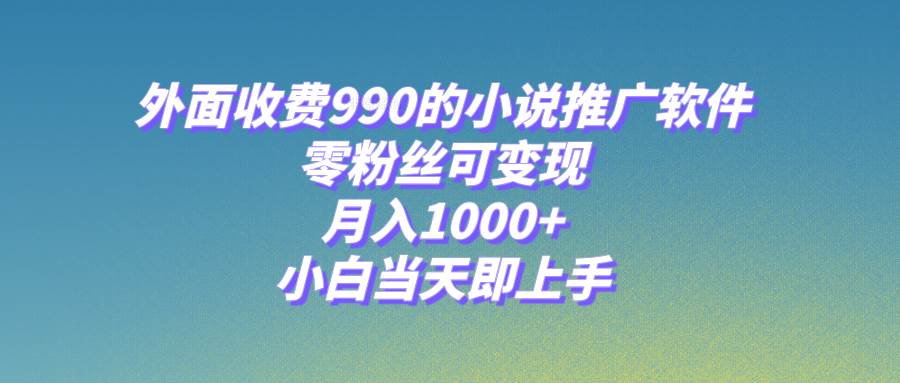 小说推广软件，零粉丝可变现，月入1000+，小白当天即上手【附189G素材】-源创智汇网
