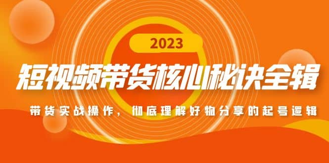 短视频带货核心秘诀全辑：带货实战操作，彻底理解好物分享的起号逻辑-源创智汇网