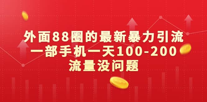 外面88圈的最新暴力引流，一部手机一天100-200流量没问题-源创智汇网