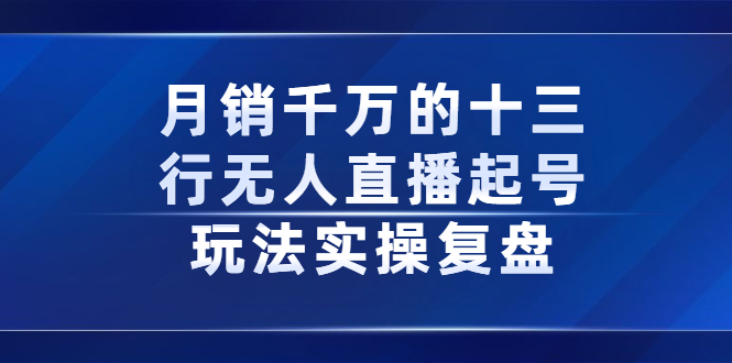 月销千万的十三行无人直播起号玩法实操复盘分享-源创智汇网
