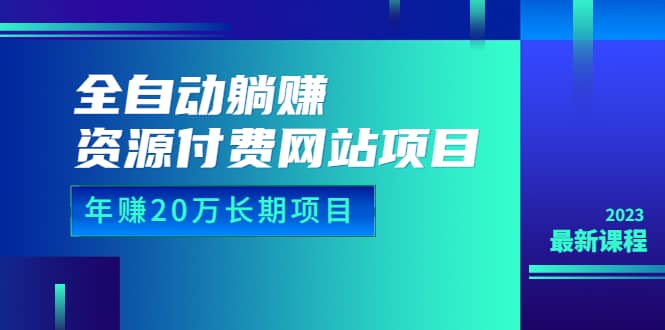 全自动躺赚资源付费网站项目：年赚20万长期项目（详细教程+源码）23年更新-源创智汇网