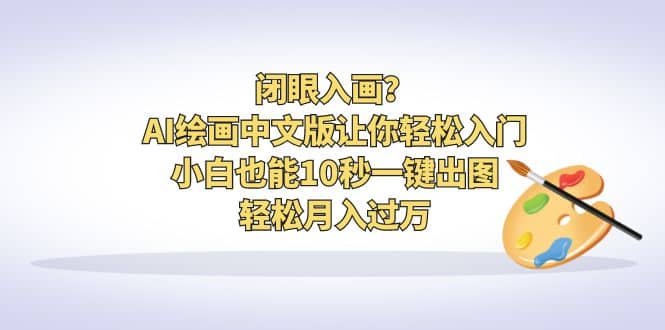 闭眼入画？AI绘画中文版让你轻松入门！小白也能10秒一键出图，轻松月入过万-源创智汇网