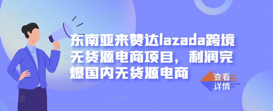 东南亚来赞达lazada跨境无货源电商项目，利润完爆国内无货源电商-源创智汇网