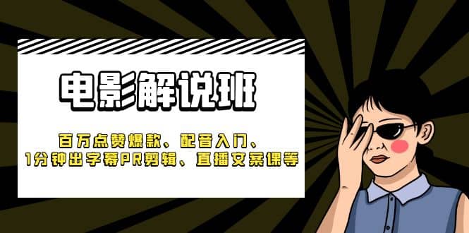 《电影解说班》百万点赞爆款、配音入门、1分钟出字幕PR剪辑、直播文案课等-源创智汇网