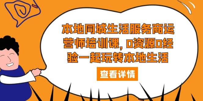 本地同城生活服务商运营师培训课，0资源0经验一起玩转本地生活-源创智汇网