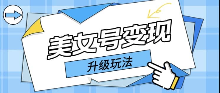 日入500+美女号变现最新升级玩法（详细实操教程）-源创智汇网