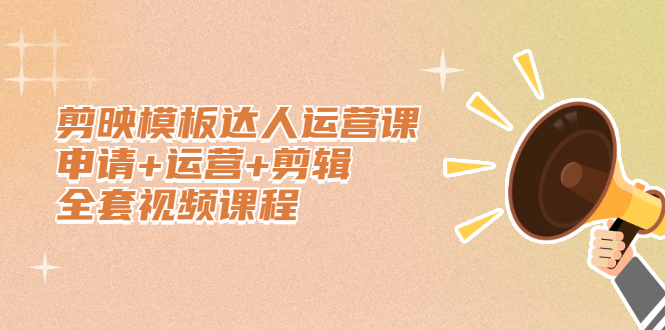 剪映模板达人运营课，申请+运营+剪辑全套视频课程-源创智汇网