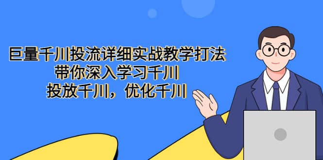 巨量千川投流详细实战教学打法：带你深入学习千川，投放千川，优化千川-源创智汇网
