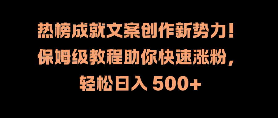 热榜成就文案创作新势力！保姆级教程助你快速涨粉，轻松日入 500+-源创智汇网