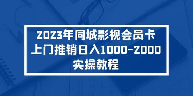 2023年同城影视会员卡上门推销实操教程-源创智汇网