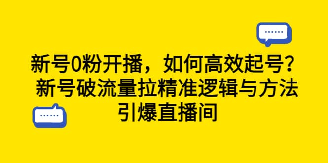 新号0粉开播，如何高效起号？新号破流量拉精准逻辑与方法，引爆直播间-源创智汇网
