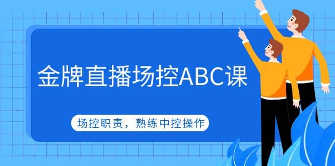 金牌直播场控ABC课，场控职责，熟练中控操作-源创智汇网