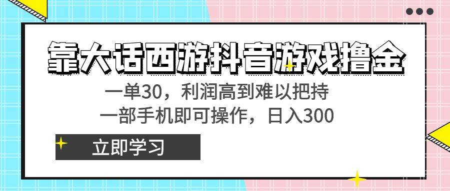 靠大话西游抖音游戏撸金，一单30，利润高到难以把持，一部手机即可操作-源创智汇网