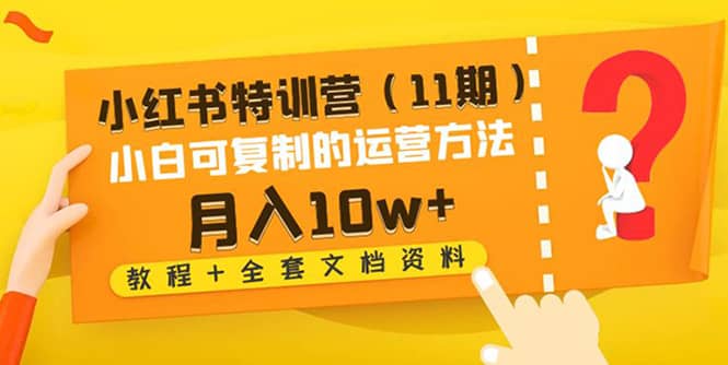 小红书特训营（11期）小白可复制的运营方法（教程+全套文档资料)-源创智汇网