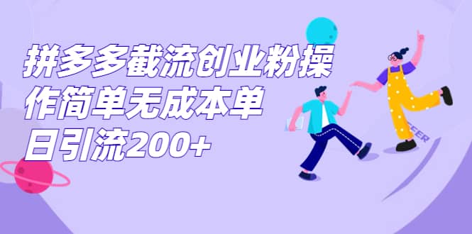 拼多多截流创业粉操作简单无成本单日引流200+-源创智汇网