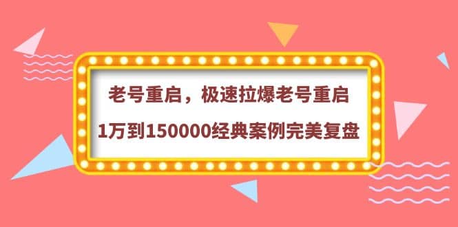 老号重启，极速拉爆老号重启1万到150000经典案例完美复盘-源创智汇网