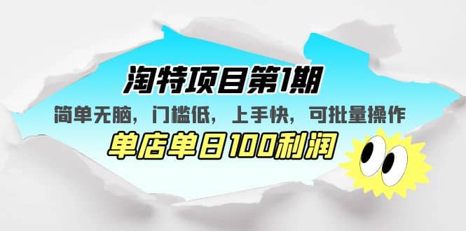 淘特项目第1期，简单无脑，门槛低，上手快，单店单日100利润 可批量操作-源创智汇网