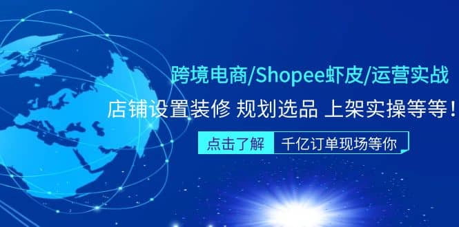 跨境电商/Shopee虾皮/运营实战训练营：店铺设置装修 规划选品 上架实操等等-源创智汇网