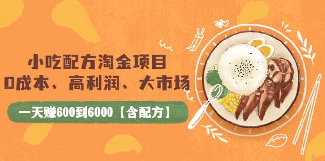 小吃配方淘金项目：0成本、高利润、大市场，一天赚600到6000【含配方】-源创智汇网