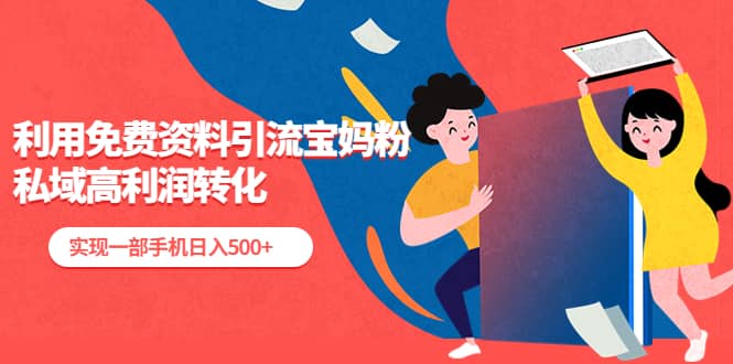 利用免费资料引流宝妈粉，私域高利润转化-源创智汇网