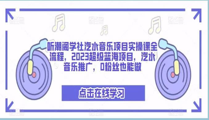 听潮阁学社汽水音乐项目实操课全流程，2023超级蓝海项目，汽水音乐推广，0粉丝也能做-源创智汇网