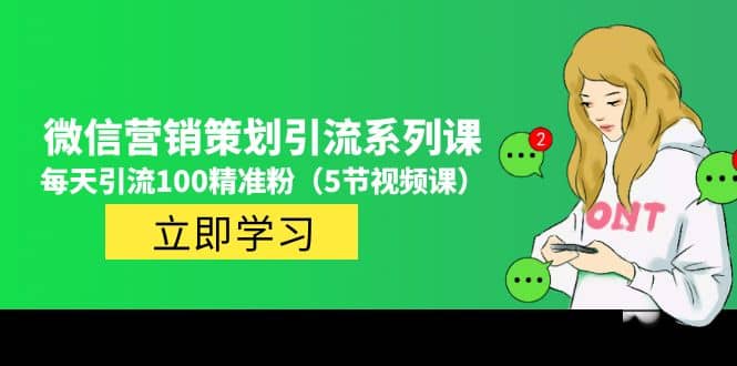 价值百万的微信营销策划引流系列课（5节视频课）-源创智汇网