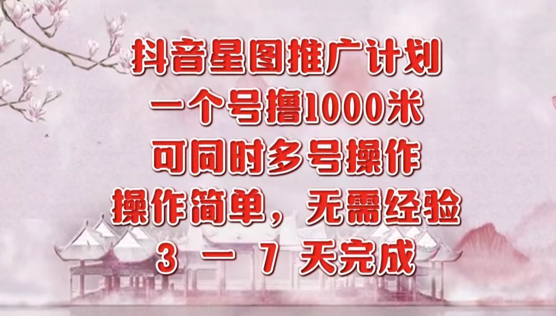 抖音星图推广项目，3-7天就能完成，每单1000元，可多号一起做-源创智汇网