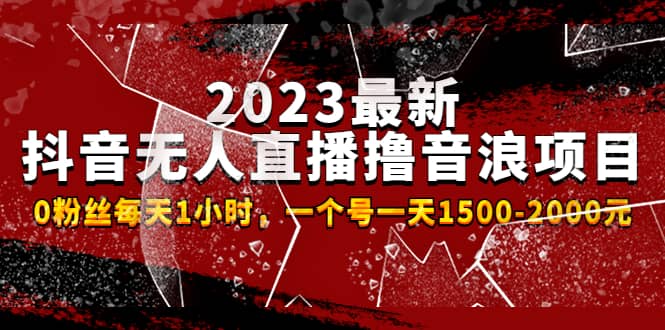 2023最新抖音无人直播撸音浪项目，0粉丝每天1小时，一个号一天1500-2000元-源创智汇网